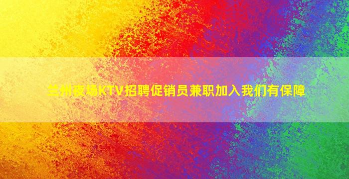 兰州夜场KTV招聘促销员兼职加入我们有保障